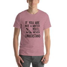 Load image into Gallery viewer, If you are not a writer, you'll never understand Unisex T-Shirt