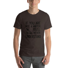 Load image into Gallery viewer, If you are not a writer, you'll never understand Unisex T-Shirt